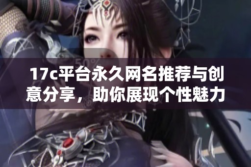 17c平台永久网名推荐与创意分享，助你展现个性魅力