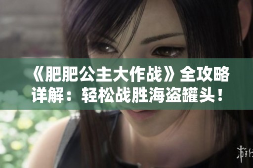《肥肥公主大作战》全攻略详解：轻松战胜海盗罐头！