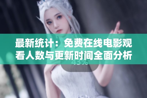 最新统计：免费在线电影观看人数与更新时间全面分析
