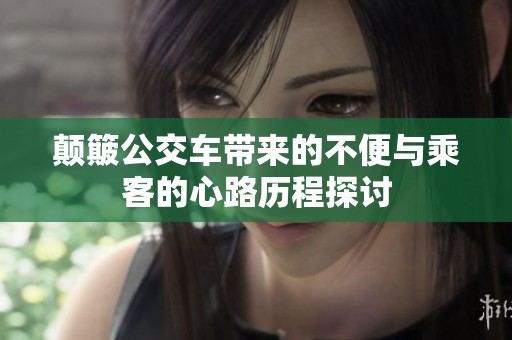 颠簸公交车带来的不便与乘客的心路历程探讨