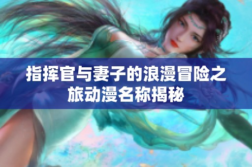 指挥官与妻子的浪漫冒险之旅动漫名称揭秘