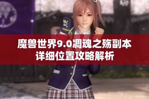 魔兽世界9.0凋魂之殇副本详细位置攻略解析