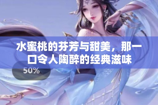 水蜜桃的芬芳与甜美，那一口令人陶醉的经典滋味