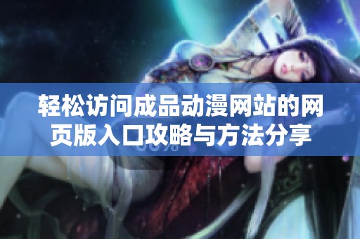 轻松访问成品动漫网站的网页版入口攻略与方法分享