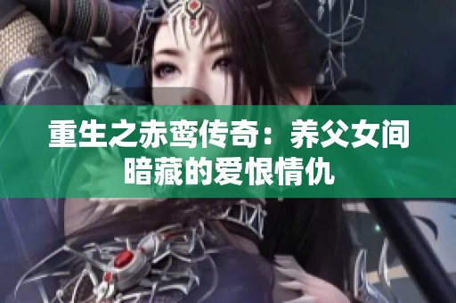 重生之赤鸾传奇：养父女间暗藏的爱恨情仇