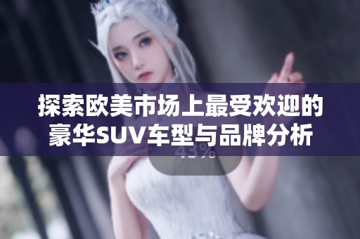 探索欧美市场上最受欢迎的豪华SUV车型与品牌分析