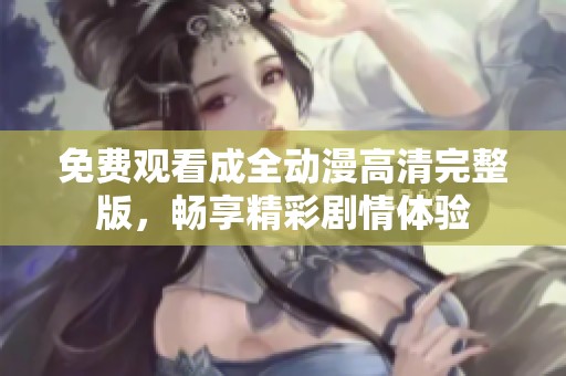 免费观看成全动漫高清完整版，畅享精彩剧情体验