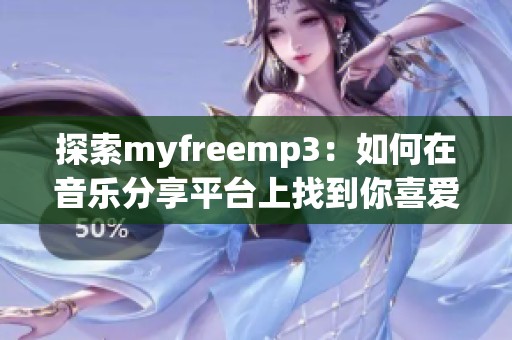 探索myfreemp3：如何在音乐分享平台上找到你喜爱的乐曲