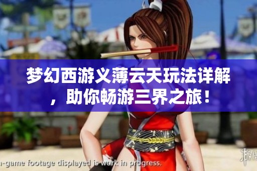 梦幻西游义薄云天玩法详解，助你畅游三界之旅！