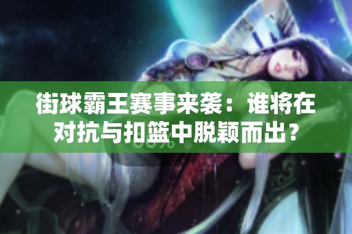 街球霸王赛事来袭：谁将在对抗与扣篮中脱颖而出？