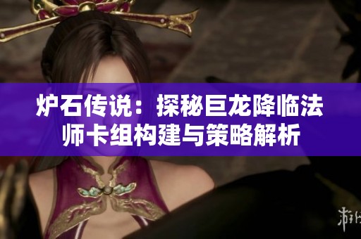 炉石传说：探秘巨龙降临法师卡组构建与策略解析