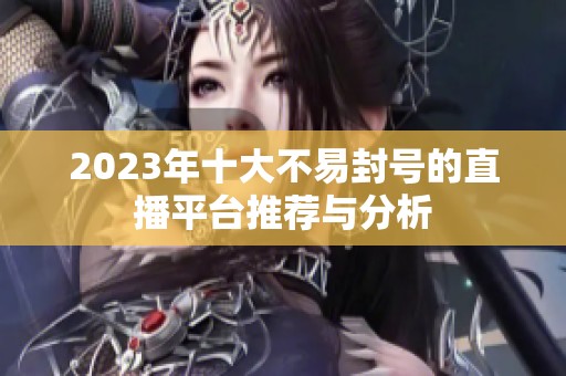2023年十大不易封号的直播平台推荐与分析