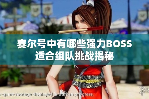 赛尔号中有哪些强力BOSS适合组队挑战揭秘
