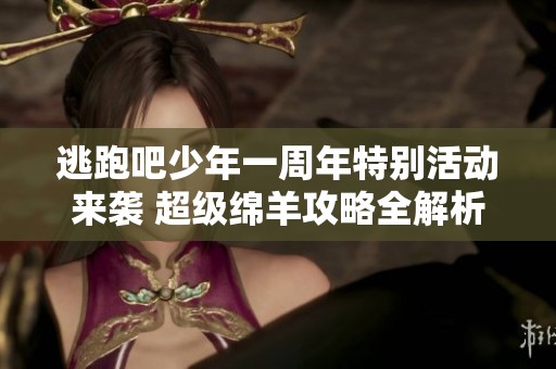 逃跑吧少年一周年特别活动来袭 超级绵羊攻略全解析