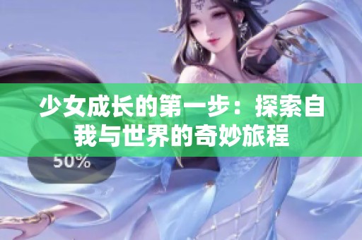 少女成长的第一步：探索自我与世界的奇妙旅程