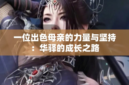 一位出色母亲的力量与坚持：华驿的成长之路