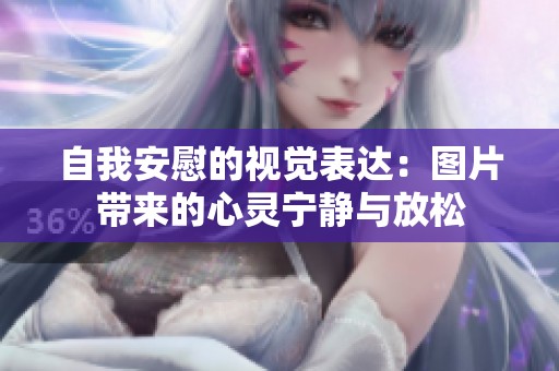 自我安慰的视觉表达：图片带来的心灵宁静与放松