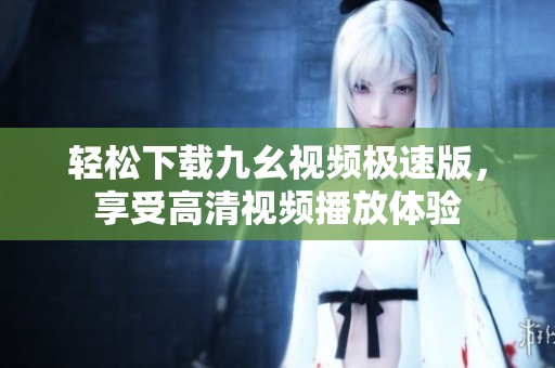 轻松下载九幺视频极速版，享受高清视频播放体验