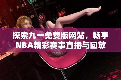 探索九一免费版网站，畅享NBA精彩赛事直播与回放