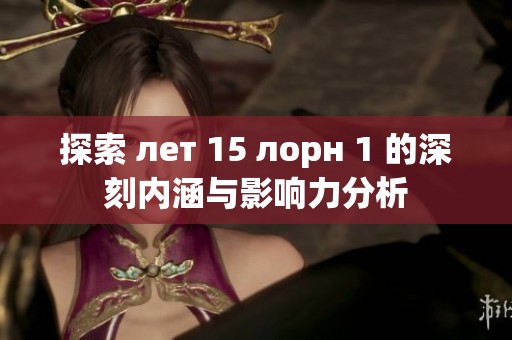 探索 лет 15 лорн 1 的深刻内涵与影响力分析