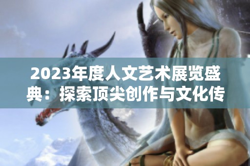 2023年度人文艺术展览盛典：探索顶尖创作与文化传承之美