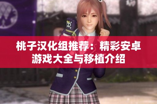 桃子汉化组推荐：精彩安卓游戏大全与移植介绍