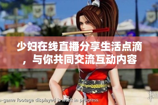 少妇在线直播分享生活点滴，与你共同交流互动内容