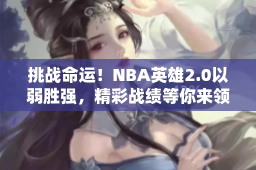挑战命运！NBA英雄2.0以弱胜强，精彩战绩等你来领豪礼！