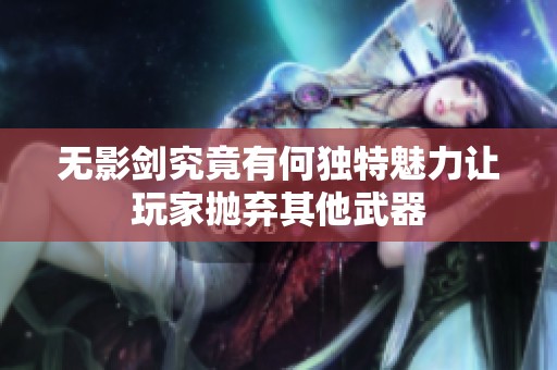 无影剑究竟有何独特魅力让玩家抛弃其他武器