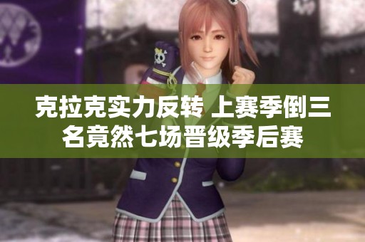 克拉克实力反转 上赛季倒三名竟然七场晋级季后赛