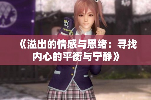 《溢出的情感与思绪：寻找内心的平衡与宁静》