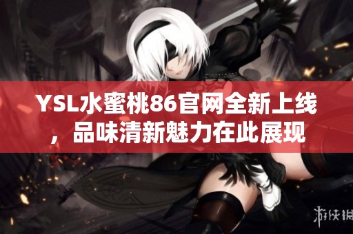 YSL水蜜桃86官网全新上线，品味清新魅力在此展现