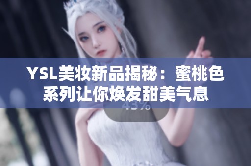 YSL美妆新品揭秘：蜜桃色系列让你焕发甜美气息
