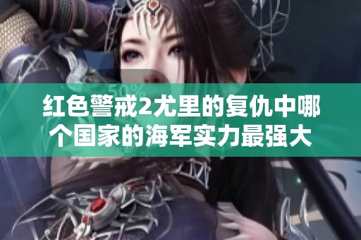 红色警戒2尤里的复仇中哪个国家的海军实力最强大