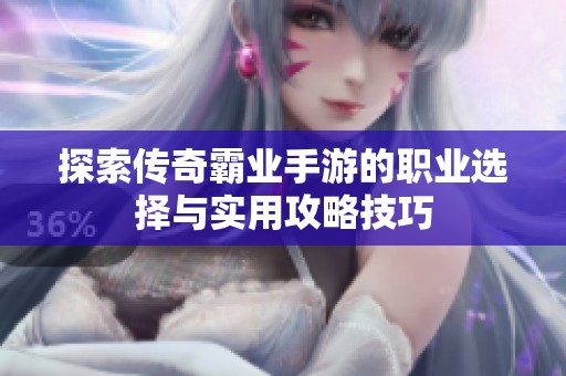 探索传奇霸业手游的职业选择与实用攻略技巧