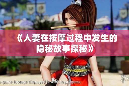 《人妻在按摩过程中发生的隐秘故事探秘》