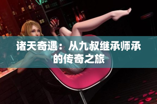 诸天奇遇：从九叔继承师承的传奇之旅