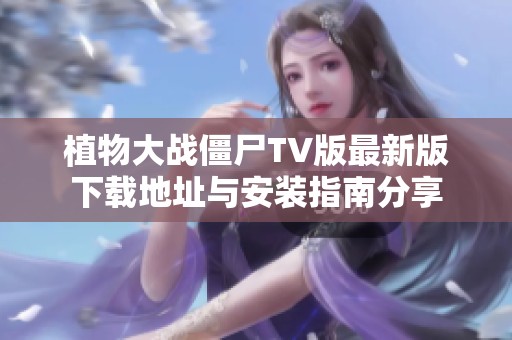 植物大战僵尸TV版最新版下载地址与安装指南分享