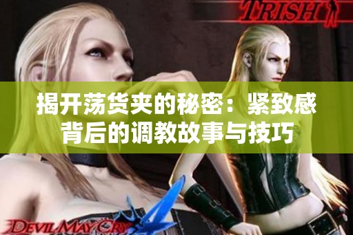 揭开荡货夹的秘密：紧致感背后的调教故事与技巧