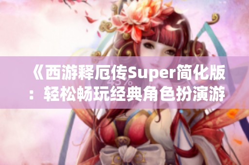 《西游释厄传Super简化版：轻松畅玩经典角色扮演游戏》