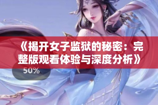 《揭开女子监狱的秘密：完整版观看体验与深度分析》