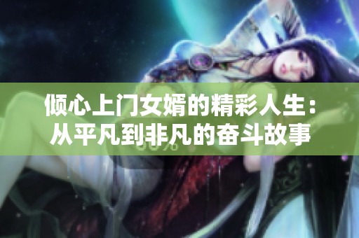 倾心上门女婿的精彩人生：从平凡到非凡的奋斗故事