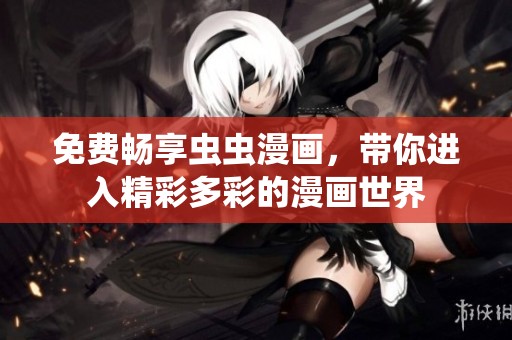 免费畅享虫虫漫画，带你进入精彩多彩的漫画世界