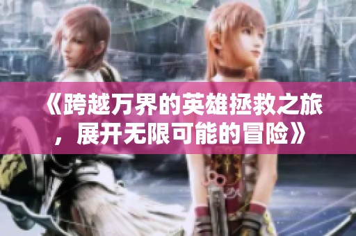 《跨越万界的英雄拯救之旅，展开无限可能的冒险》