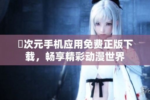 囧次元手机应用免费正版下载，畅享精彩动漫世界