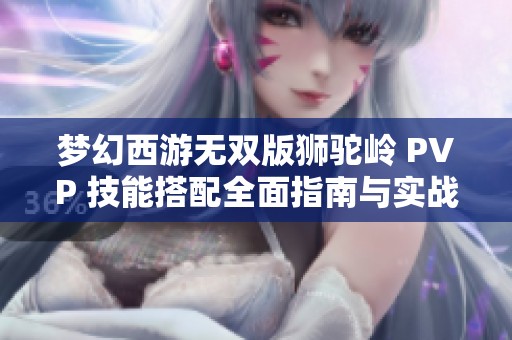 梦幻西游无双版狮驼岭 PVP 技能搭配全面指南与实战技巧分享