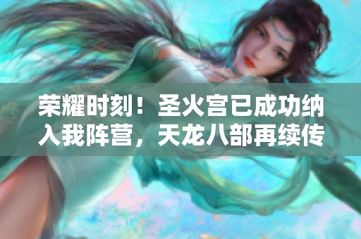 荣耀时刻！圣火宫已成功纳入我阵营，天龙八部再续传奇！