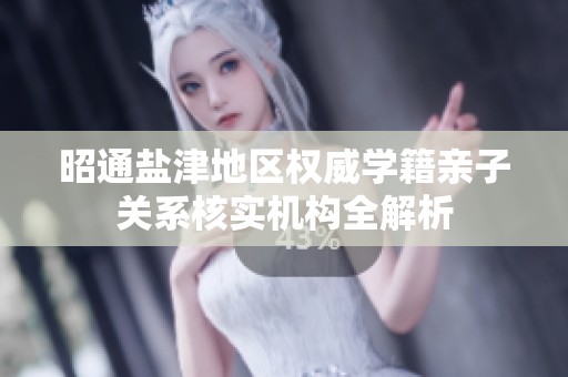 昭通盐津地区权威学籍亲子关系核实机构全解析