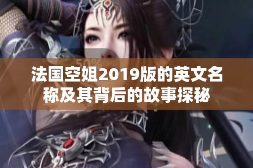 法国空姐2019版的英文名称及其背后的故事探秘