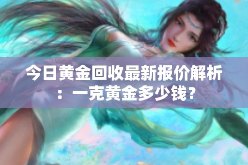 今日黄金回收最新报价解析：一克黄金多少钱？